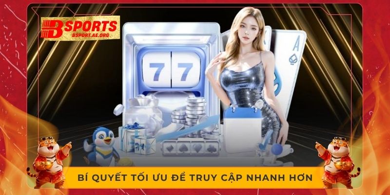 Bí quyết tối ưu để truy cập nhanh hơn