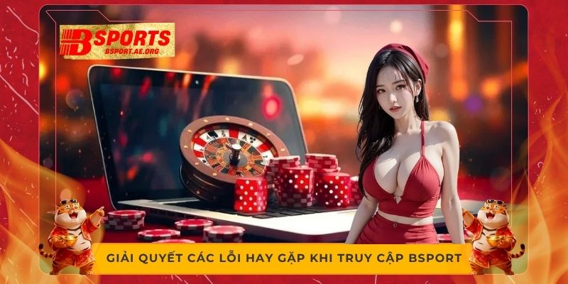 Giải quyết các lỗi hay gặp khi truy cập Bsport