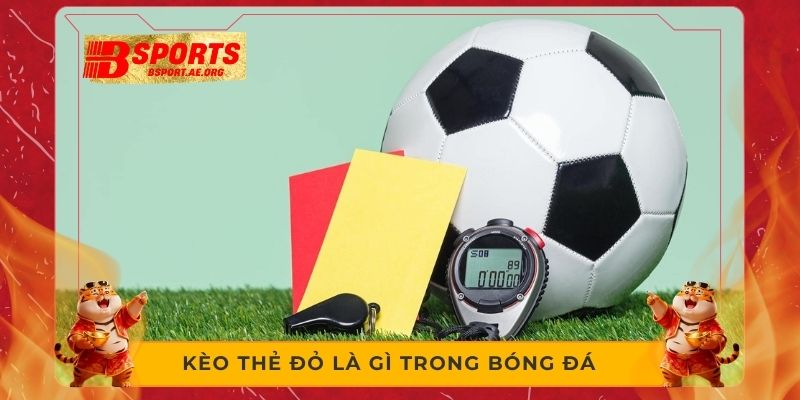 Kèo thẻ đỏ là gì trong bóng đá 