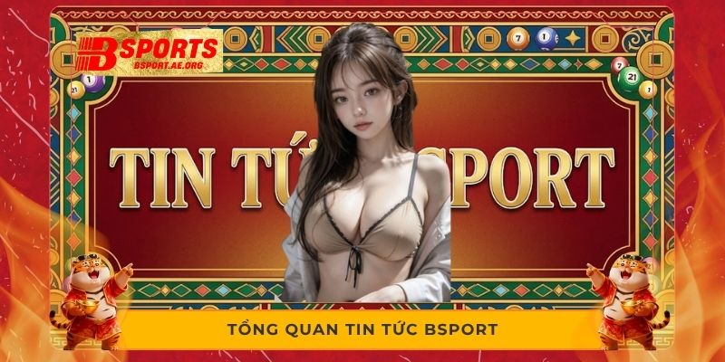 Tổng quan tin tức Bsport